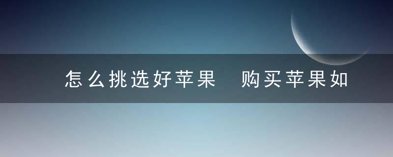 怎么挑选好苹果 购买苹果如何挑选